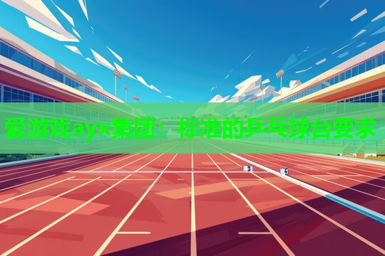 爱游戏ayx集团：标准的乒乓球台要求