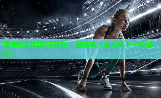 未来标配的篮球装备：篮球架大梁点亮下一代球员！
