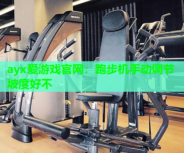 ayx爱游戏官网：跑步机手动调节坡度好不