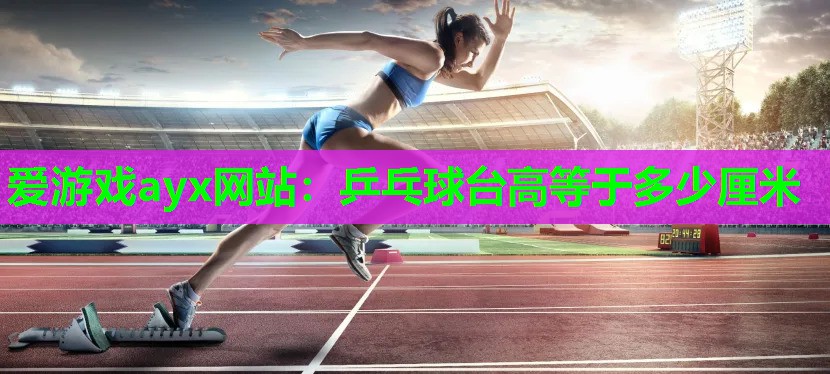 乒乓球台高等于多少厘米